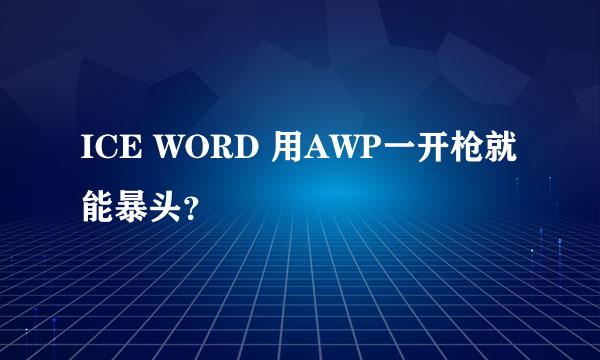 ICE WORD 用AWP一开枪就能暴头？