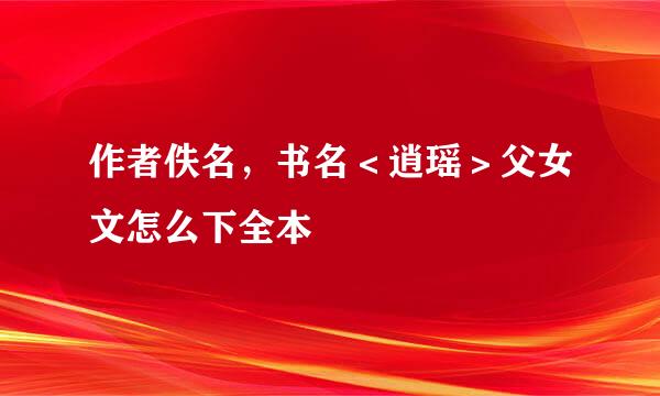 作者佚名，书名＜逍瑶＞父女文怎么下全本