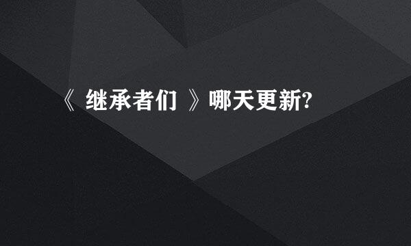 《 继承者们 》哪天更新?