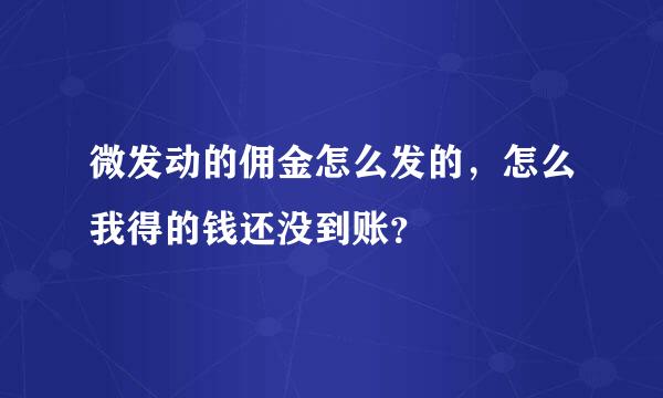 微发动的佣金怎么发的，怎么我得的钱还没到账？