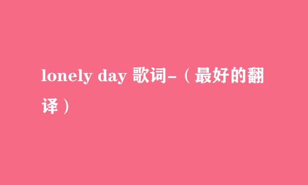 lonely day 歌词-（最好的翻译）