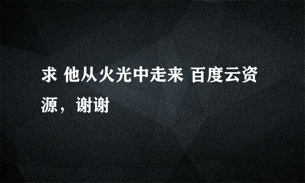 求 他从火光中走来 百度云资源，谢谢