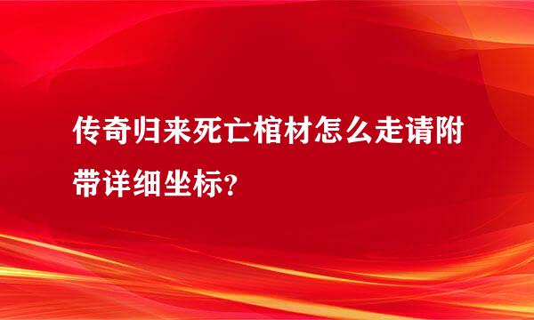 传奇归来死亡棺材怎么走请附带详细坐标？