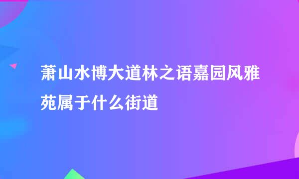 萧山水博大道林之语嘉园风雅苑属于什么街道