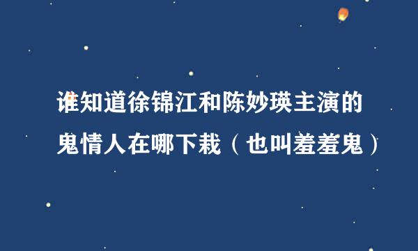 谁知道徐锦江和陈妙瑛主演的鬼情人在哪下栽（也叫羞羞鬼）