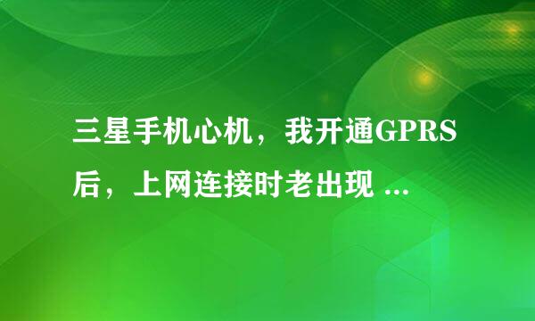 三星手机心机，我开通GPRS后，上网连接时老出现  错误无法解析主机，这个这么回事啊啊