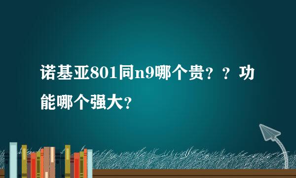 诺基亚801同n9哪个贵？？功能哪个强大？