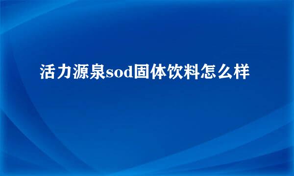 活力源泉sod固体饮料怎么样