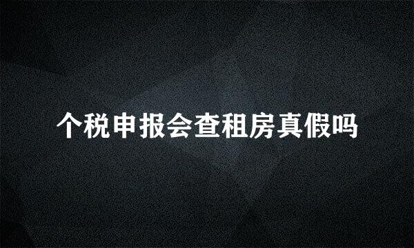 个税申报会查租房真假吗