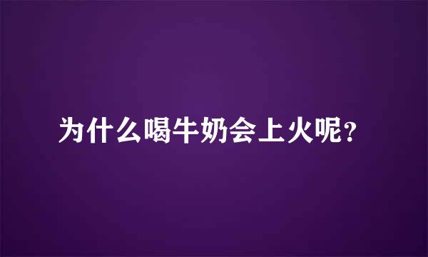 为什么喝牛奶会上火呢？