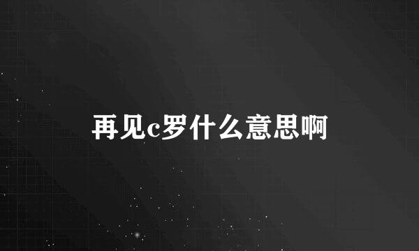 再见c罗什么意思啊