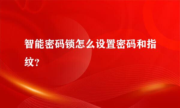 智能密码锁怎么设置密码和指纹？