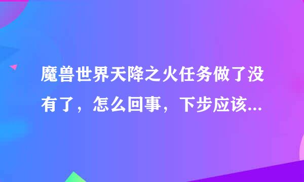 魔兽世界天降之火任务做了没有了，怎么回事，下步应该做什么，我想做浴火角鹰兽