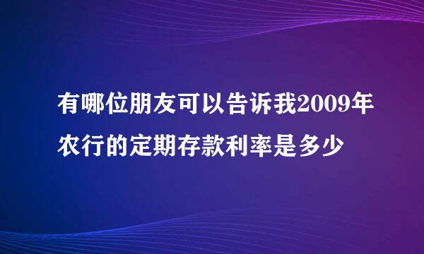 有哪位朋友可以告诉我2009年农行的定期存款利率是多少