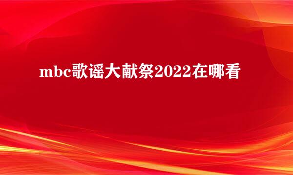 mbc歌谣大献祭2022在哪看