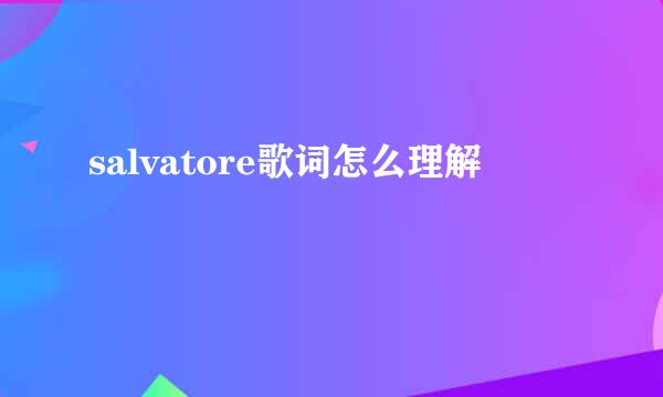 salvatore歌词怎么理解