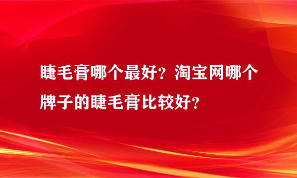 睫毛膏哪个最好？淘宝网哪个牌子的睫毛膏比较好？