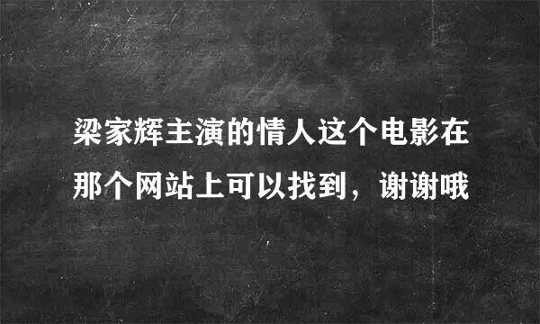 梁家辉主演的情人这个电影在那个网站上可以找到，谢谢哦