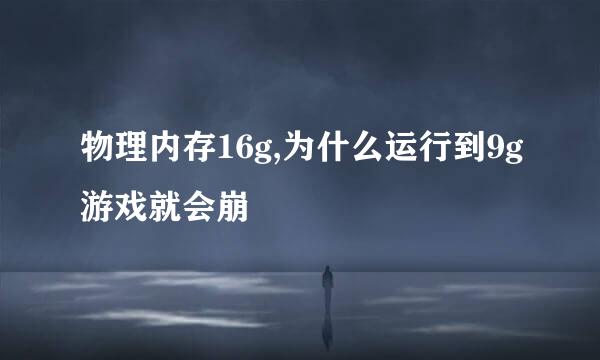 物理内存16g,为什么运行到9g游戏就会崩