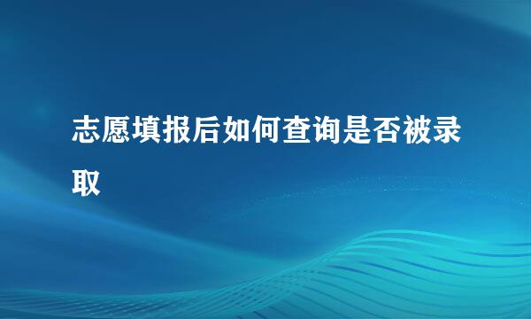 志愿填报后如何查询是否被录取