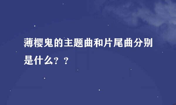 薄樱鬼的主题曲和片尾曲分别是什么？？