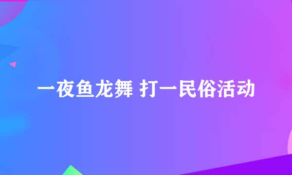 一夜鱼龙舞 打一民俗活动