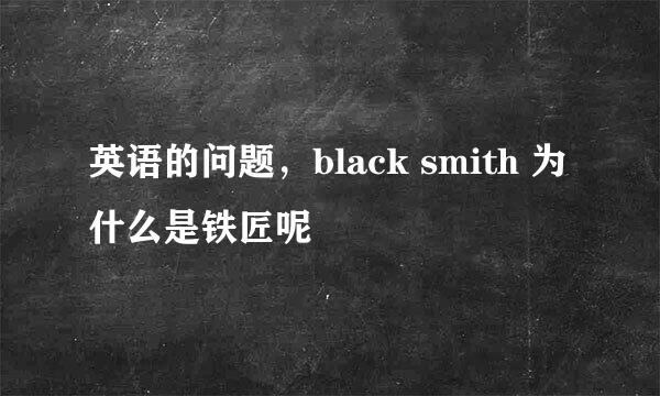 英语的问题，black smith 为什么是铁匠呢