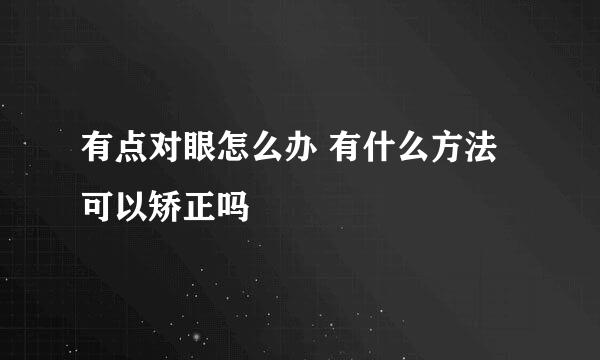 有点对眼怎么办 有什么方法可以矫正吗