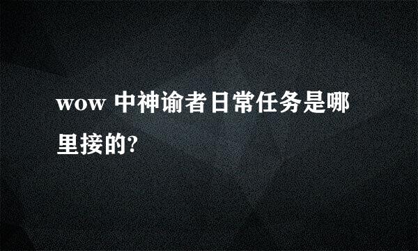 wow 中神谕者日常任务是哪里接的?