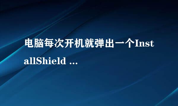 电脑每次开机就弹出一个InstallShield Wizard出来是什么？