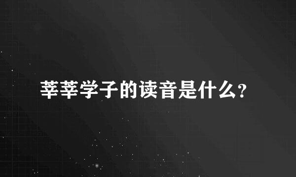 莘莘学子的读音是什么？