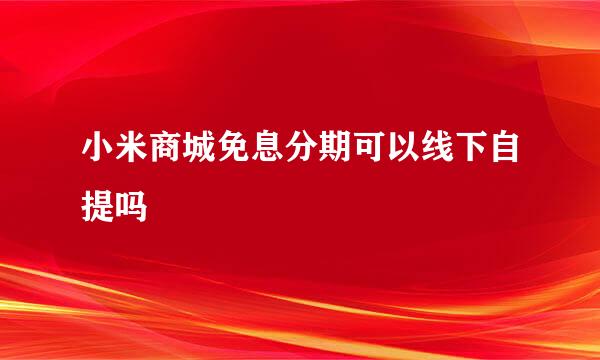 小米商城免息分期可以线下自提吗