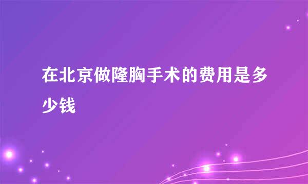 在北京做隆胸手术的费用是多少钱