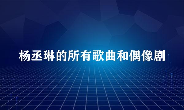 杨丞琳的所有歌曲和偶像剧