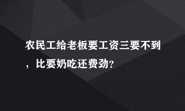 农民工给老板要工资三要不到，比要奶吃还费劲？