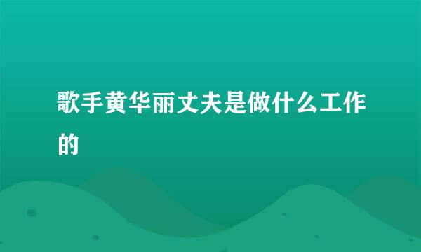 歌手黄华丽丈夫是做什么工作的