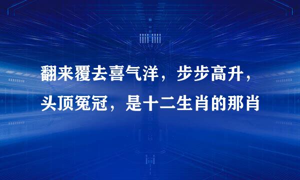 翻来覆去喜气洋，步步高升，头顶冤冠，是十二生肖的那肖