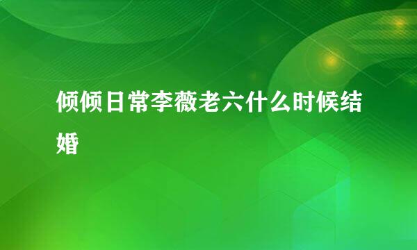 倾倾日常李薇老六什么时候结婚