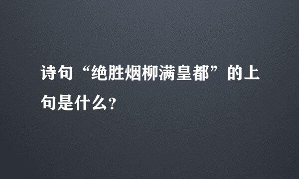 诗句“绝胜烟柳满皇都”的上句是什么？