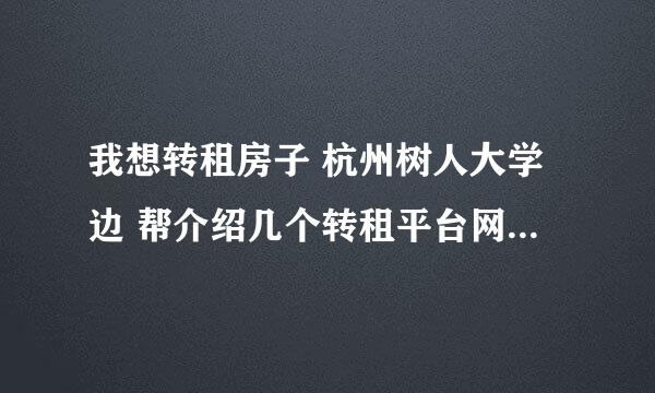 我想转租房子 杭州树人大学边 帮介绍几个转租平台网站 有要租的最好