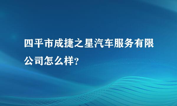 四平市成捷之星汽车服务有限公司怎么样？