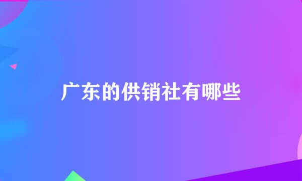 广东的供销社有哪些