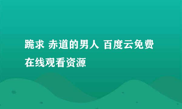 跪求 赤道的男人 百度云免费在线观看资源