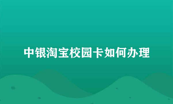 中银淘宝校园卡如何办理