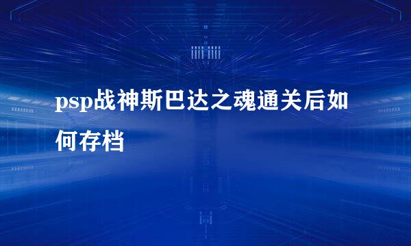 psp战神斯巴达之魂通关后如何存档