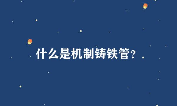 什么是机制铸铁管？