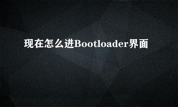 现在怎么进Bootloader界面