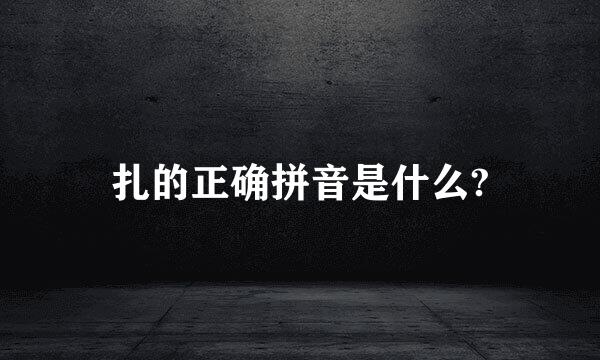 扎的正确拼音是什么?