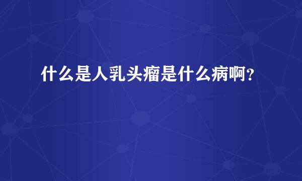 什么是人乳头瘤是什么病啊？