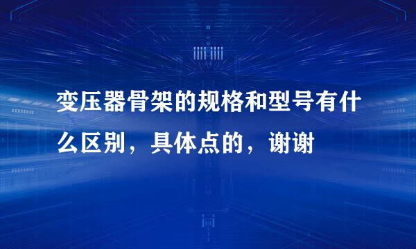 变压器骨架的规格和型号有什么区别，具体点的，谢谢